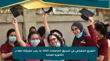 التوزيع الجغرافي في تنسيق الجامعات 2025: ما يجب معرفته لطلاب الثانوية العامة